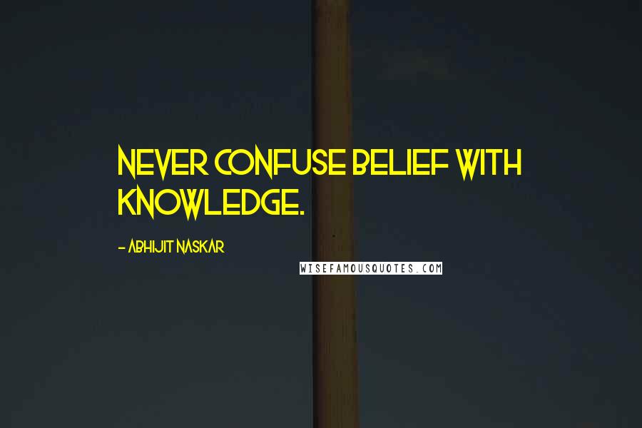 Abhijit Naskar Quotes: Never confuse belief with knowledge.