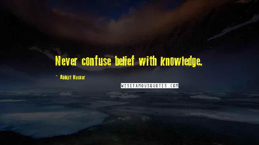 Abhijit Naskar Quotes: Never confuse belief with knowledge.