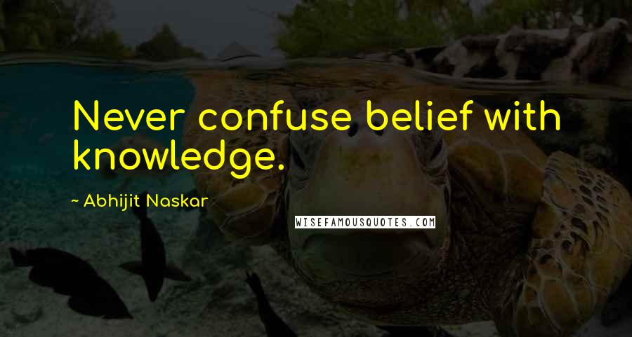 Abhijit Naskar Quotes: Never confuse belief with knowledge.