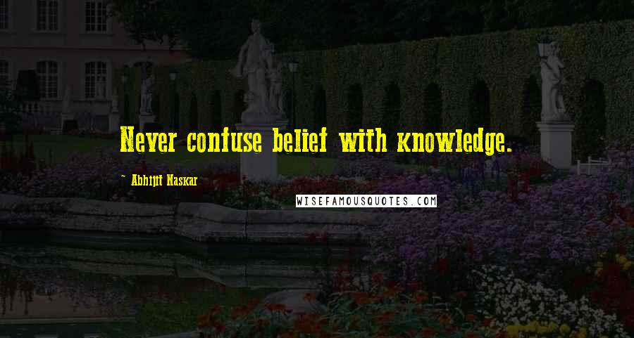 Abhijit Naskar Quotes: Never confuse belief with knowledge.