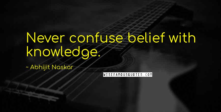 Abhijit Naskar Quotes: Never confuse belief with knowledge.