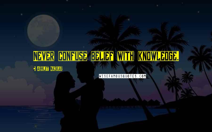 Abhijit Naskar Quotes: Never confuse belief with knowledge.