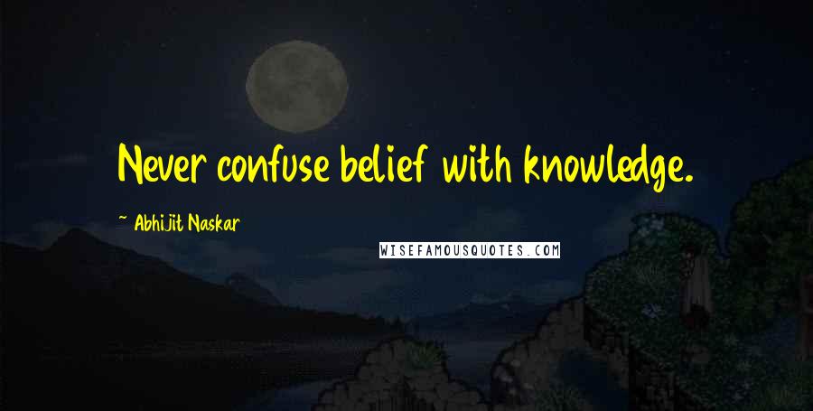 Abhijit Naskar Quotes: Never confuse belief with knowledge.