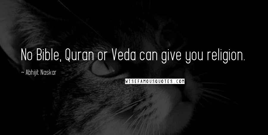 Abhijit Naskar Quotes: No Bible, Quran or Veda can give you religion.