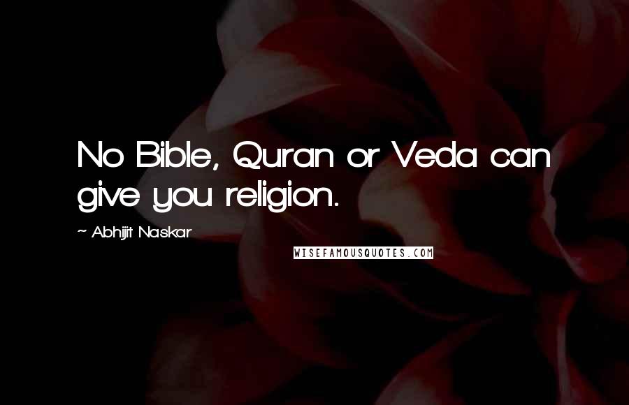 Abhijit Naskar Quotes: No Bible, Quran or Veda can give you religion.