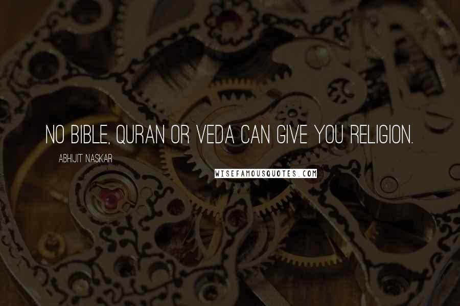 Abhijit Naskar Quotes: No Bible, Quran or Veda can give you religion.