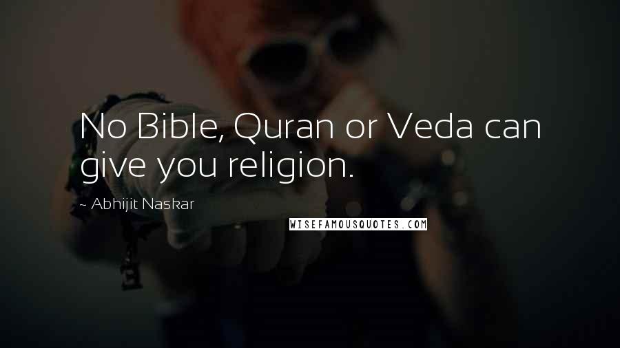Abhijit Naskar Quotes: No Bible, Quran or Veda can give you religion.
