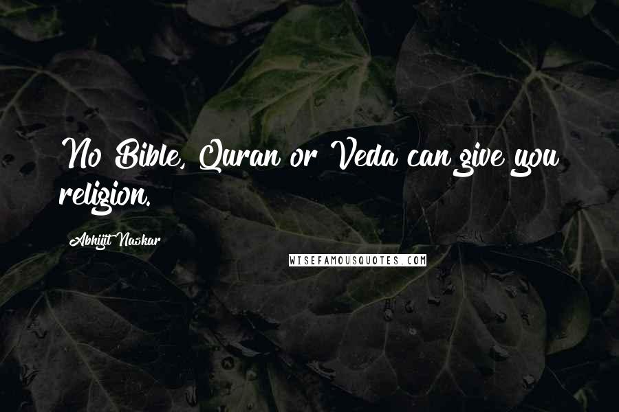 Abhijit Naskar Quotes: No Bible, Quran or Veda can give you religion.