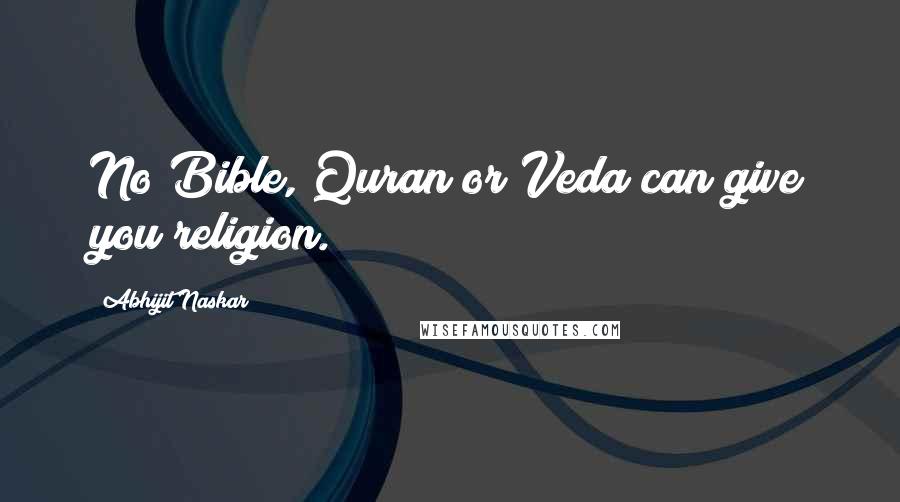 Abhijit Naskar Quotes: No Bible, Quran or Veda can give you religion.