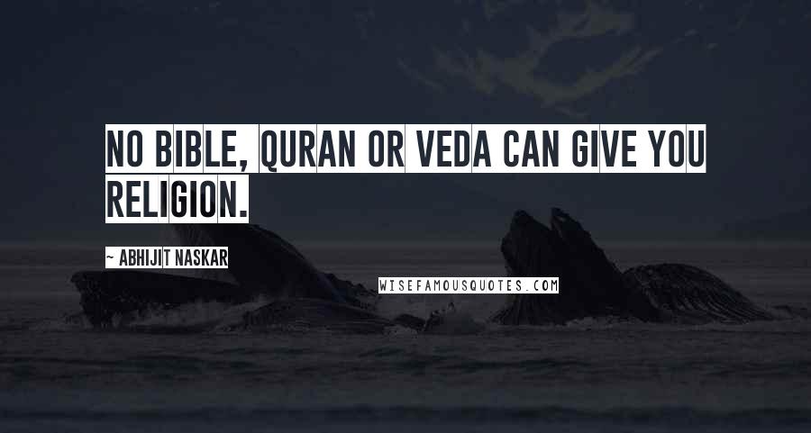 Abhijit Naskar Quotes: No Bible, Quran or Veda can give you religion.