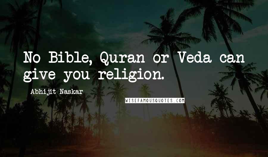 Abhijit Naskar Quotes: No Bible, Quran or Veda can give you religion.