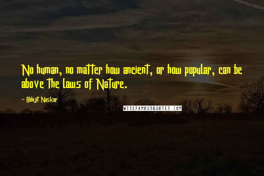 Abhijit Naskar Quotes: No human, no matter how ancient, or how popular, can be above the laws of Nature.