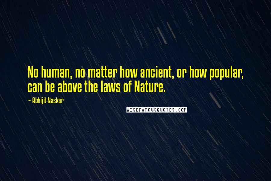 Abhijit Naskar Quotes: No human, no matter how ancient, or how popular, can be above the laws of Nature.