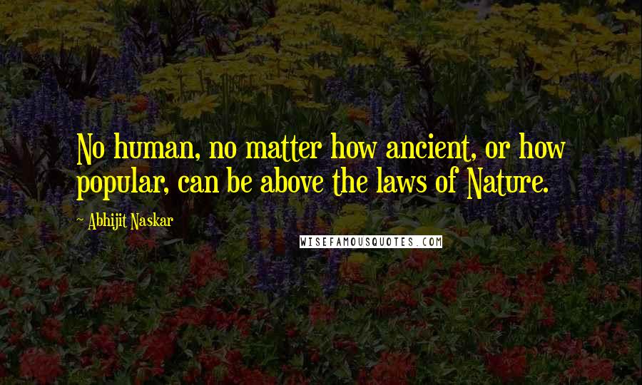 Abhijit Naskar Quotes: No human, no matter how ancient, or how popular, can be above the laws of Nature.