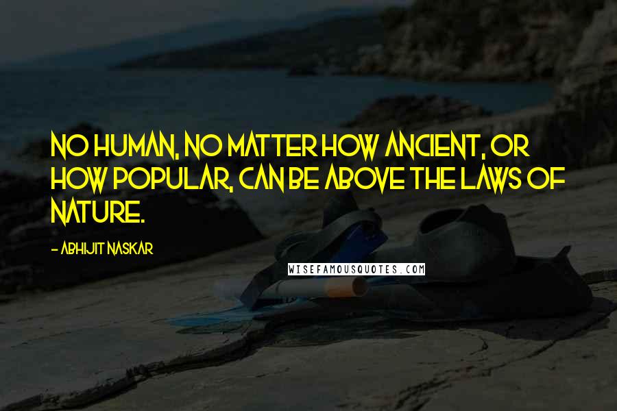 Abhijit Naskar Quotes: No human, no matter how ancient, or how popular, can be above the laws of Nature.