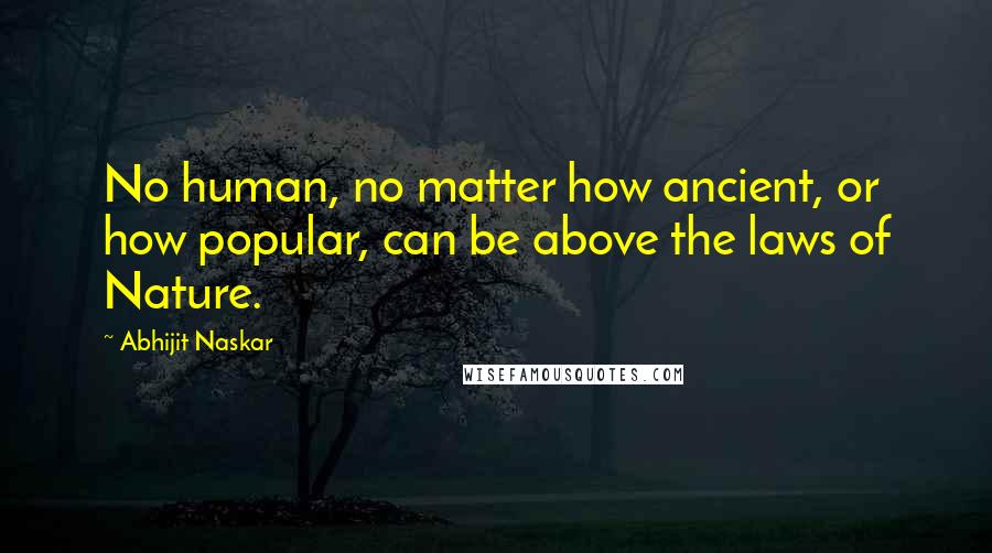 Abhijit Naskar Quotes: No human, no matter how ancient, or how popular, can be above the laws of Nature.