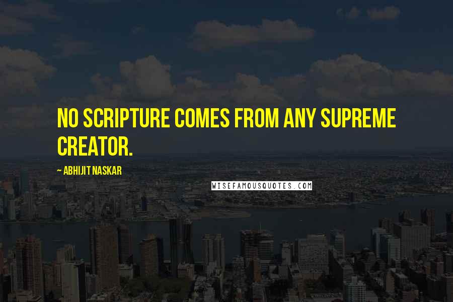 Abhijit Naskar Quotes: No Scripture comes from any Supreme Creator.