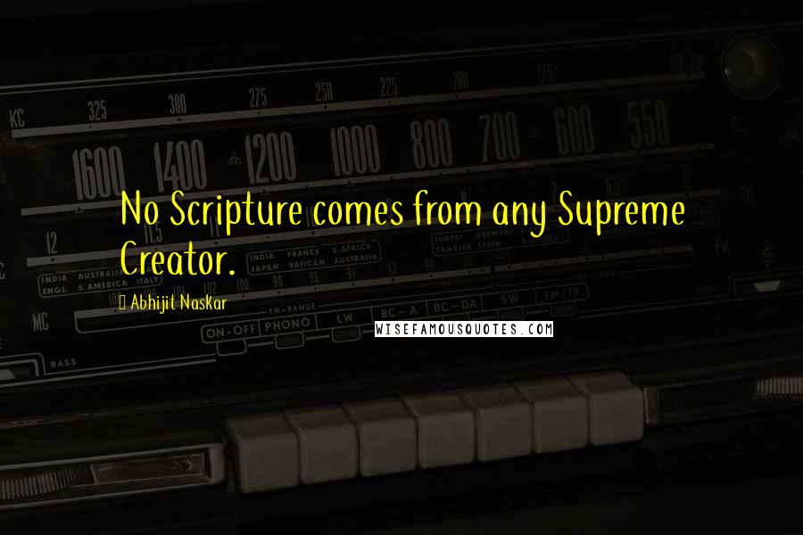 Abhijit Naskar Quotes: No Scripture comes from any Supreme Creator.