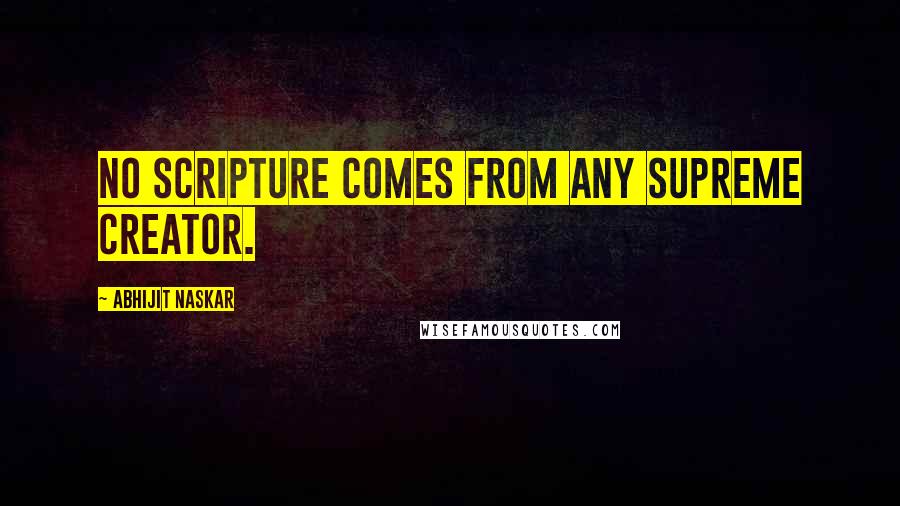 Abhijit Naskar Quotes: No Scripture comes from any Supreme Creator.