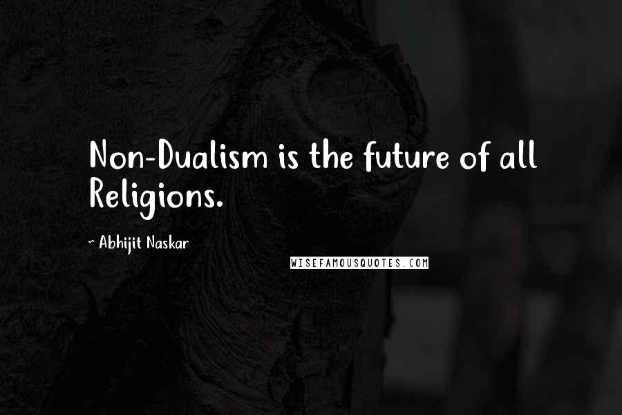 Abhijit Naskar Quotes: Non-Dualism is the future of all Religions.