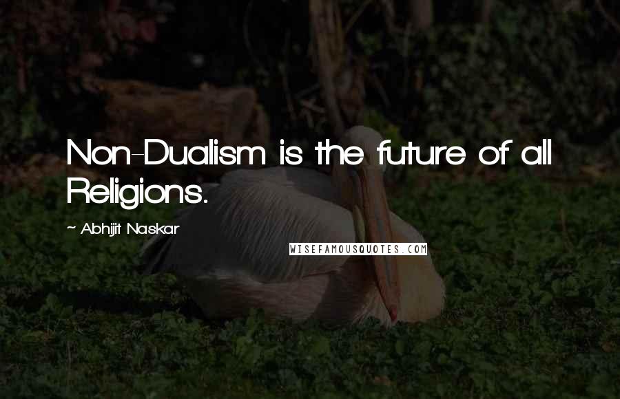 Abhijit Naskar Quotes: Non-Dualism is the future of all Religions.