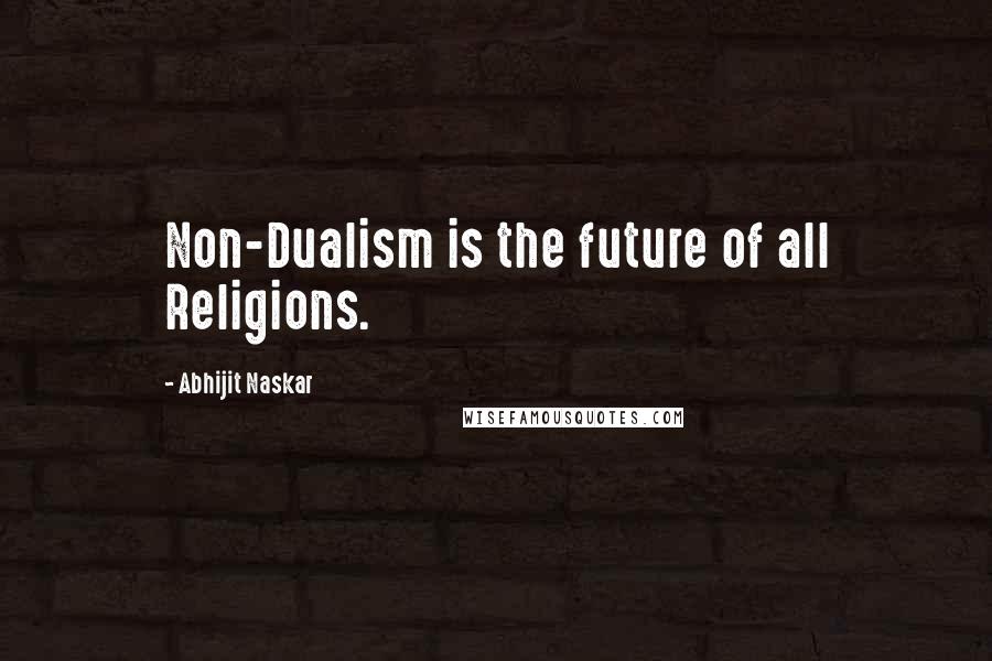 Abhijit Naskar Quotes: Non-Dualism is the future of all Religions.