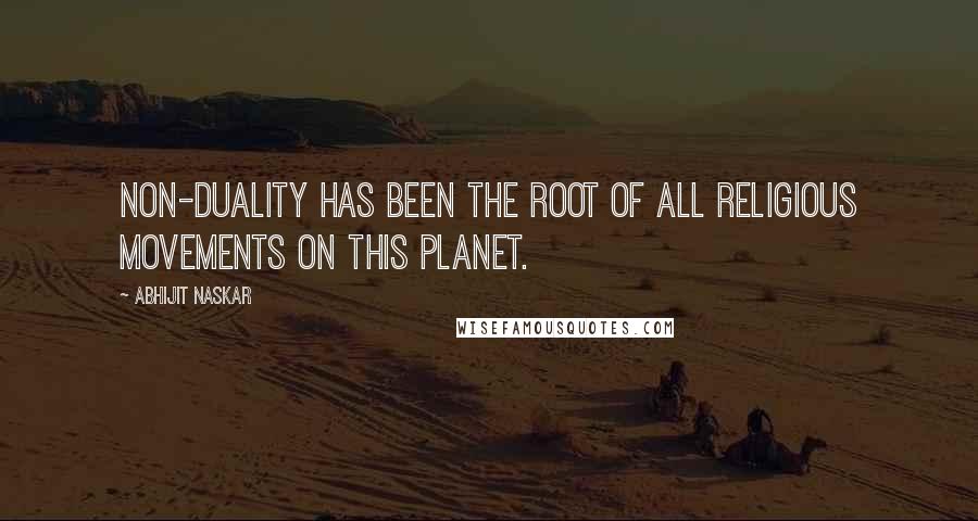 Abhijit Naskar Quotes: Non-duality has been the root of all religious movements on this planet.