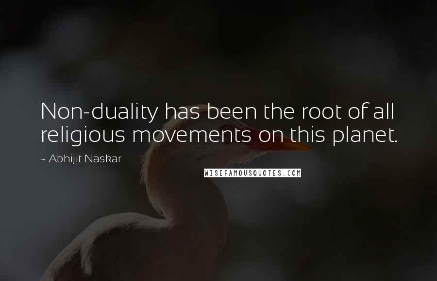 Abhijit Naskar Quotes: Non-duality has been the root of all religious movements on this planet.