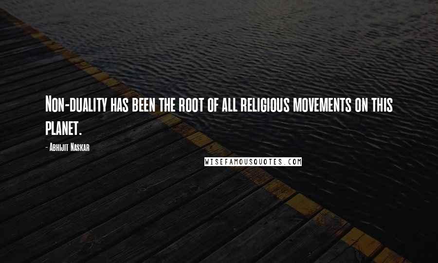 Abhijit Naskar Quotes: Non-duality has been the root of all religious movements on this planet.