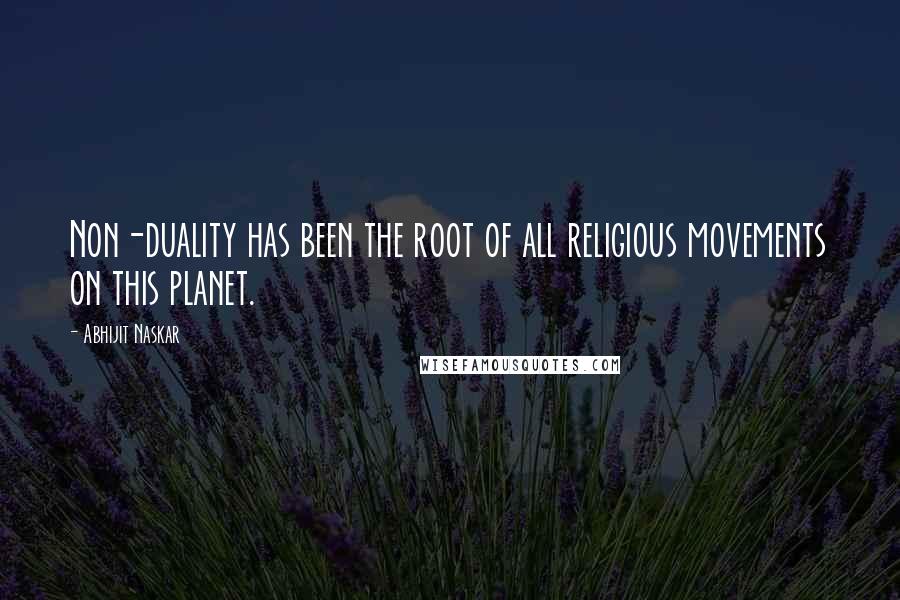 Abhijit Naskar Quotes: Non-duality has been the root of all religious movements on this planet.