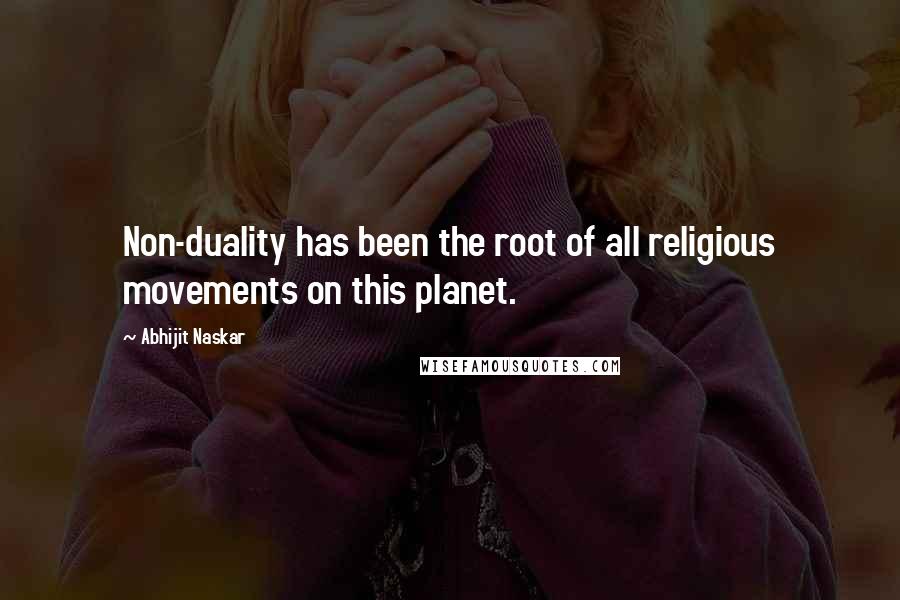 Abhijit Naskar Quotes: Non-duality has been the root of all religious movements on this planet.