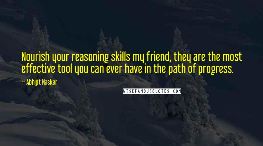 Abhijit Naskar Quotes: Nourish your reasoning skills my friend, they are the most effective tool you can ever have in the path of progress.