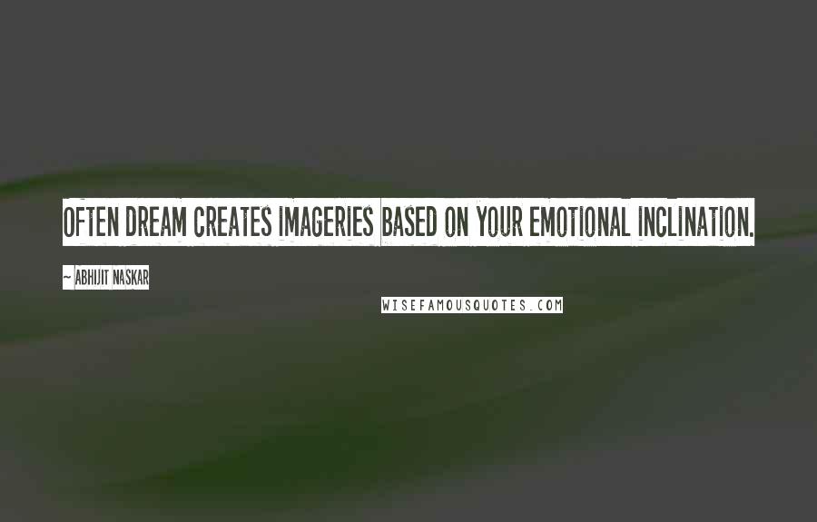 Abhijit Naskar Quotes: Often dream creates imageries based on your emotional inclination.