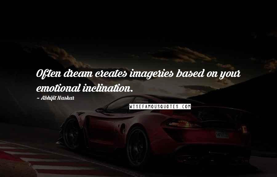 Abhijit Naskar Quotes: Often dream creates imageries based on your emotional inclination.