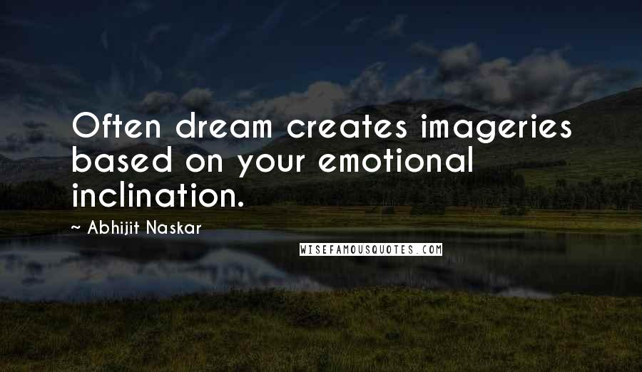 Abhijit Naskar Quotes: Often dream creates imageries based on your emotional inclination.