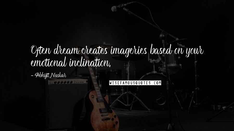 Abhijit Naskar Quotes: Often dream creates imageries based on your emotional inclination.