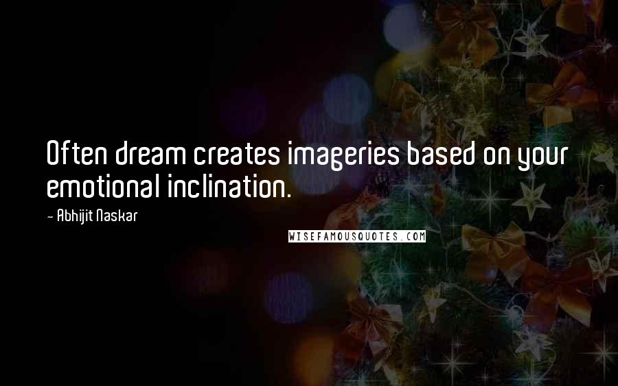 Abhijit Naskar Quotes: Often dream creates imageries based on your emotional inclination.