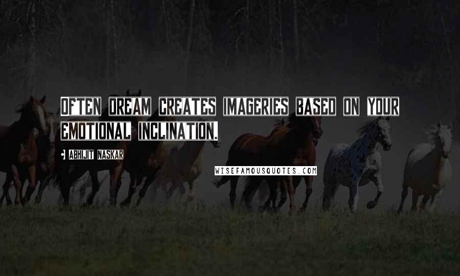 Abhijit Naskar Quotes: Often dream creates imageries based on your emotional inclination.