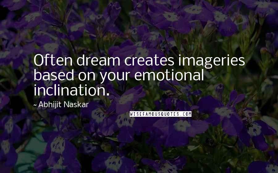 Abhijit Naskar Quotes: Often dream creates imageries based on your emotional inclination.