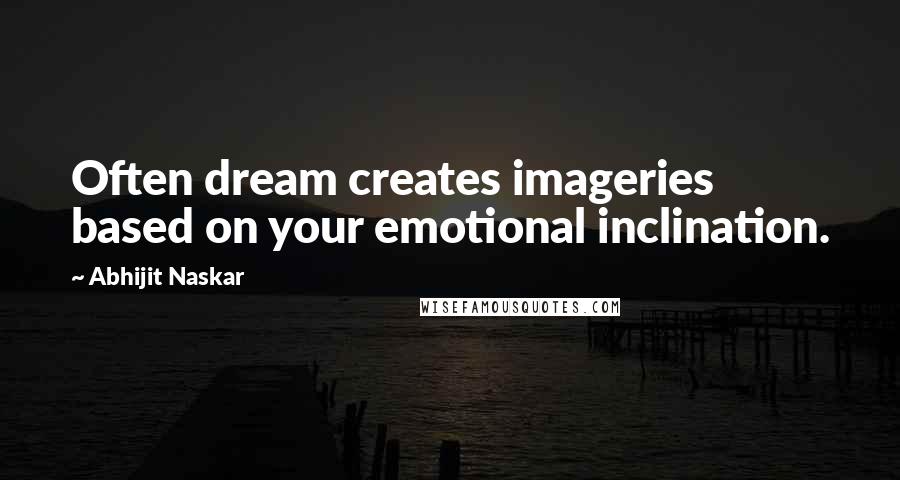 Abhijit Naskar Quotes: Often dream creates imageries based on your emotional inclination.