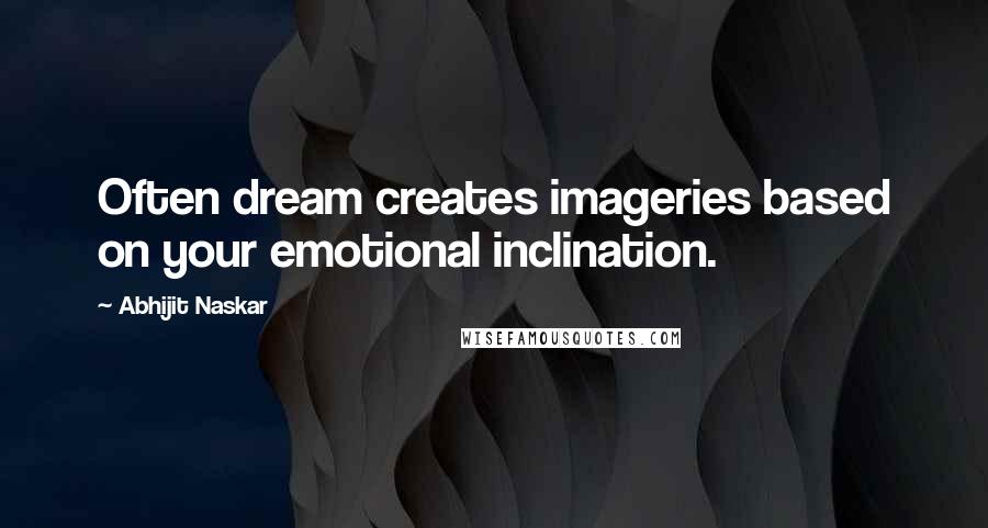 Abhijit Naskar Quotes: Often dream creates imageries based on your emotional inclination.