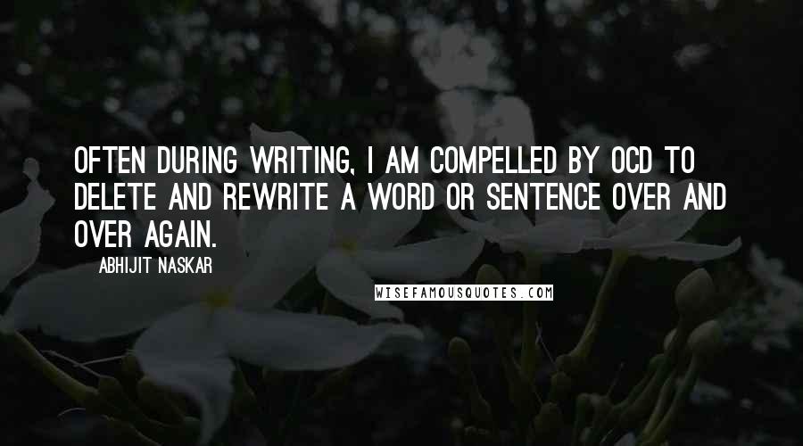 Abhijit Naskar Quotes: Often during writing, I am compelled by OCD to delete and rewrite a word or sentence over and over again.