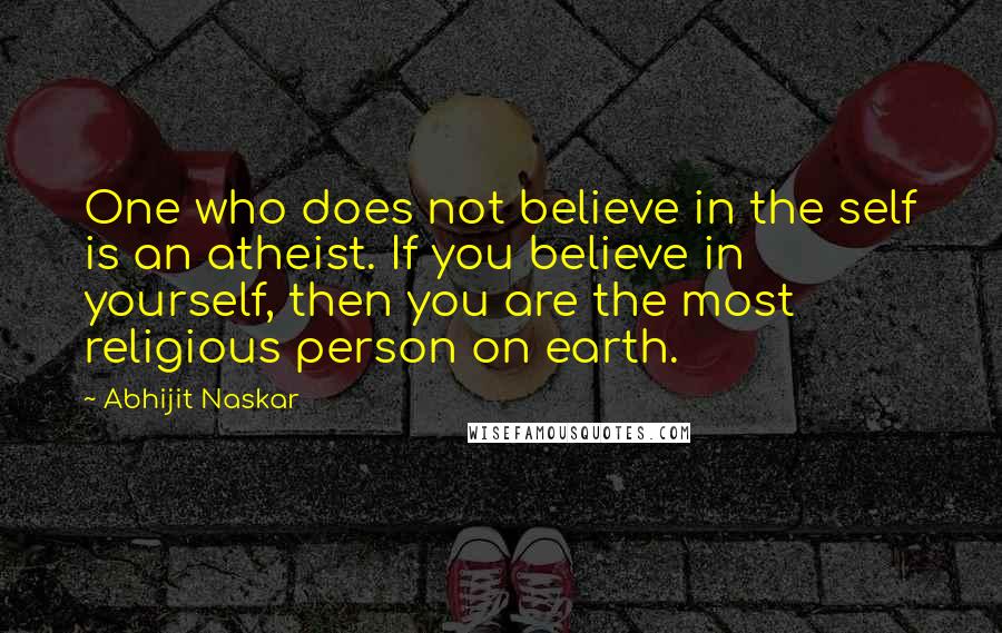 Abhijit Naskar Quotes: One who does not believe in the self is an atheist. If you believe in yourself, then you are the most religious person on earth.