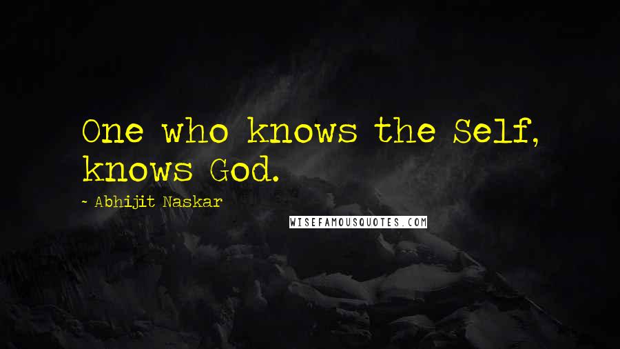 Abhijit Naskar Quotes: One who knows the Self, knows God.