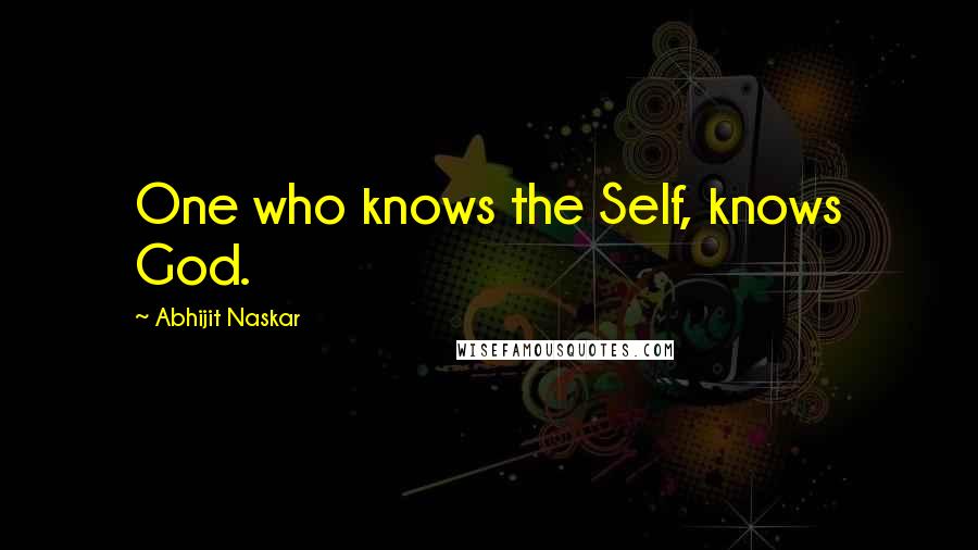Abhijit Naskar Quotes: One who knows the Self, knows God.