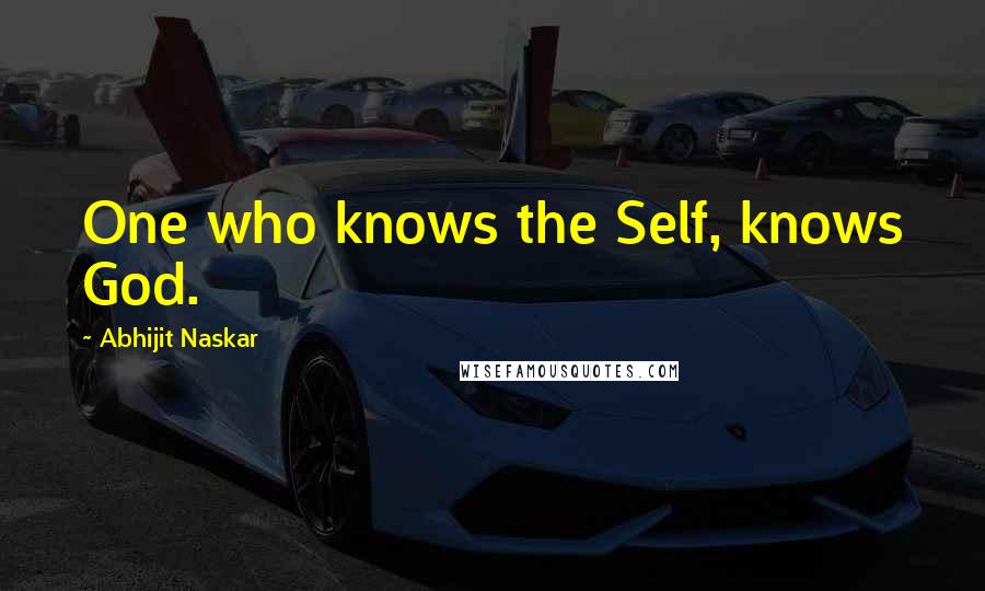 Abhijit Naskar Quotes: One who knows the Self, knows God.