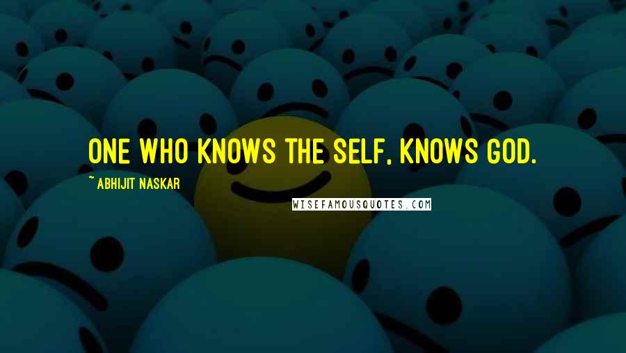 Abhijit Naskar Quotes: One who knows the Self, knows God.