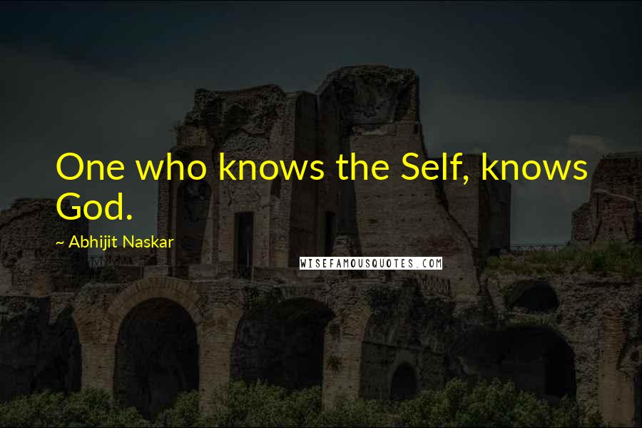 Abhijit Naskar Quotes: One who knows the Self, knows God.