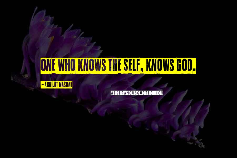 Abhijit Naskar Quotes: One who knows the Self, knows God.