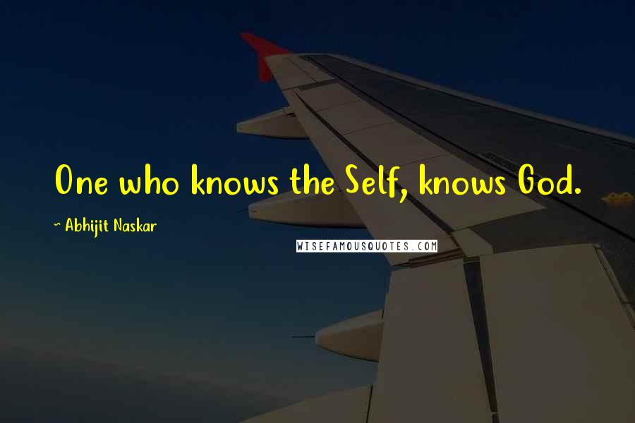 Abhijit Naskar Quotes: One who knows the Self, knows God.